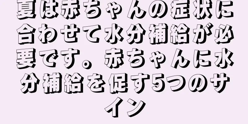 夏は赤ちゃんの症状に合わせて水分補給が必要です。赤ちゃんに水分補給を促す5つのサイン