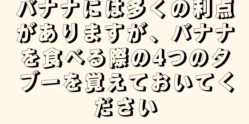 バナナには多くの利点がありますが、バナナを食べる際の4つのタブーを覚えておいてください