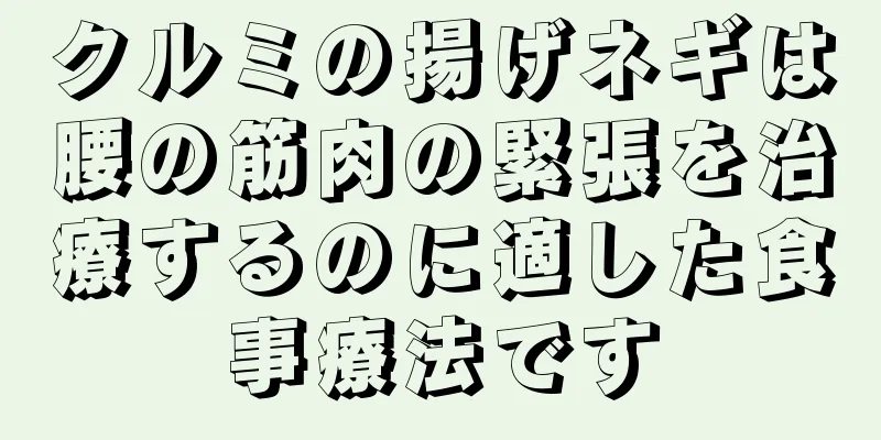 クルミの揚げネギは腰の筋肉の緊張を治療するのに適した食事療法です