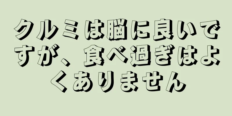 クルミは脳に良いですが、食べ過ぎはよくありません