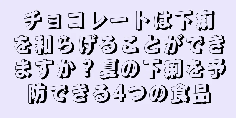 チョコレートは下痢を和らげることができますか？夏の下痢を予防できる4つの食品