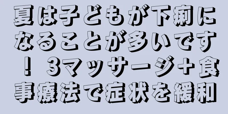 夏は子どもが下痢になることが多いです！ 3マッサージ＋食事療法で症状を緩和