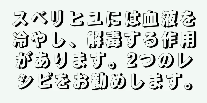 スベリヒユには血液を冷やし、解毒する作用があります。2つのレシピをお勧めします。