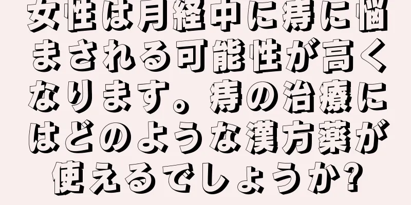 女性は月経中に痔に悩まされる可能性が高くなります。痔の治療にはどのような漢方薬が使えるでしょうか?