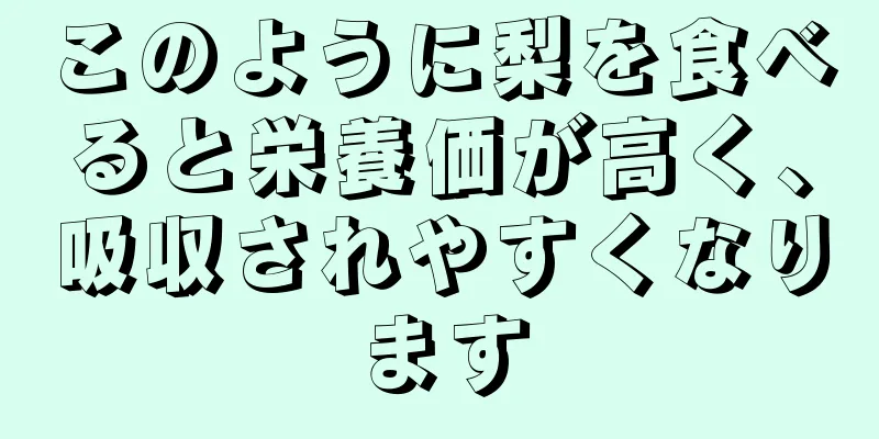 このように梨を食べると栄養価が高く、吸収されやすくなります