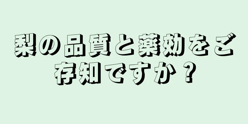 梨の品質と薬効をご存知ですか？