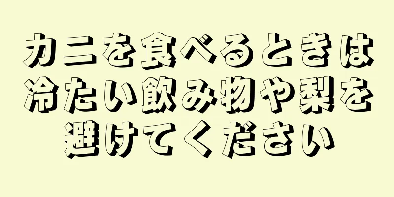 カニを食べるときは冷たい飲み物や梨を避けてください