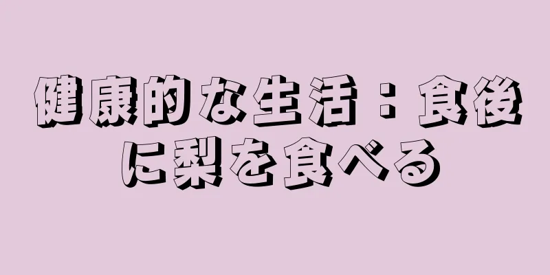 健康的な生活：食後に梨を食べる