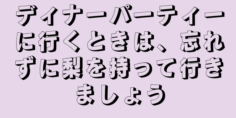 ディナーパーティーに行くときは、忘れずに梨を持って行きましょう