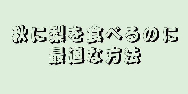 秋に梨を食べるのに最適な方法