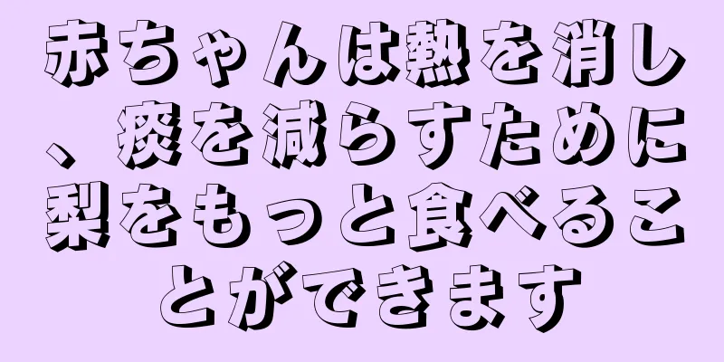 赤ちゃんは熱を消し、痰を減らすために梨をもっと食べることができます