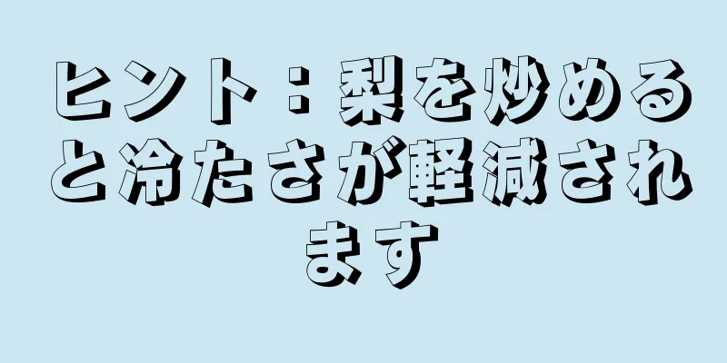 ヒント：梨を炒めると冷たさが軽減されます