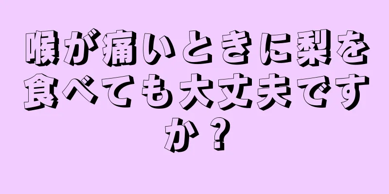 喉が痛いときに梨を食べても大丈夫ですか？