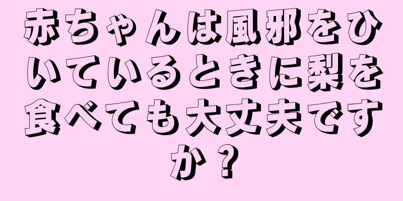 赤ちゃんは風邪をひいているときに梨を食べても大丈夫ですか？