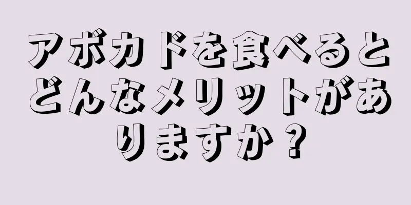 アボカドを食べるとどんなメリットがありますか？