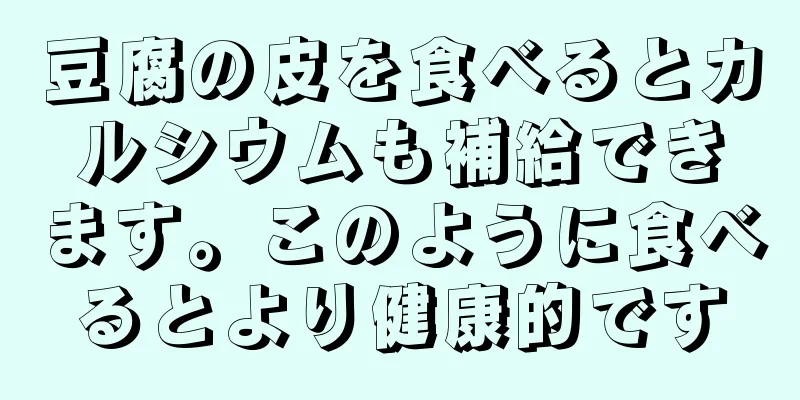 豆腐の皮を食べるとカルシウムも補給できます。このように食べるとより健康的です