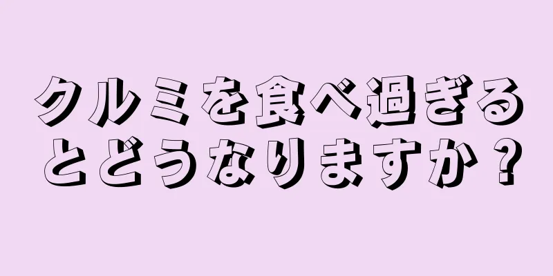 クルミを食べ過ぎるとどうなりますか？