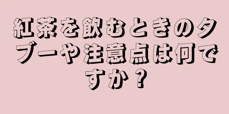 紅茶を飲むときのタブーや注意点は何ですか？