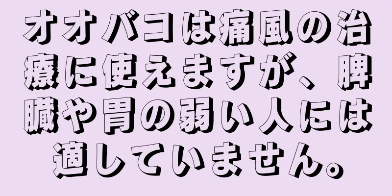 オオバコは痛風の治療に使えますが、脾臓や胃の弱い人には適していません。