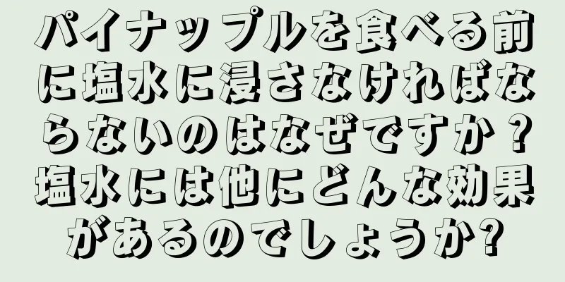 パイナップルを食べる前に塩水に浸さなければならないのはなぜですか？塩水には他にどんな効果があるのでしょうか?