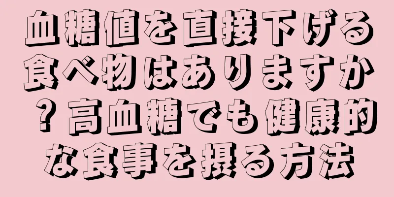 血糖値を直接下げる食べ物はありますか？高血糖でも健康的な食事を摂る方法