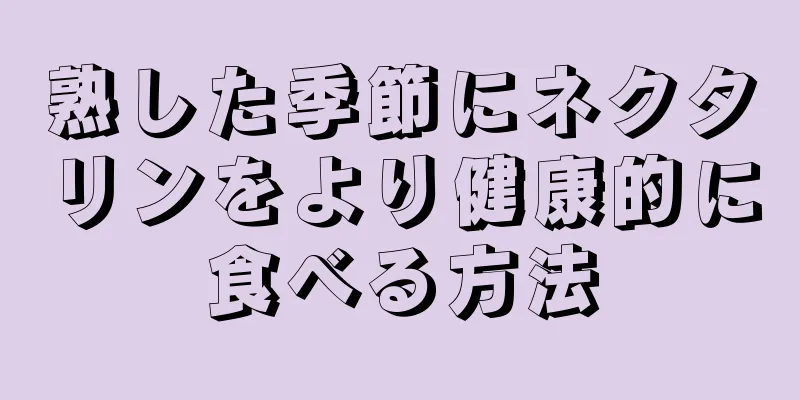 熟した季節にネクタリンをより健康的に食べる方法