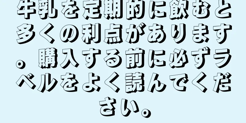 牛乳を定期的に飲むと多くの利点があります。購入する前に必ずラベルをよく読んでください。