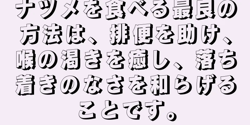 ナツメを食べる最良の方法は、排便を助け、喉の渇きを癒し、落ち着きのなさを和らげることです。