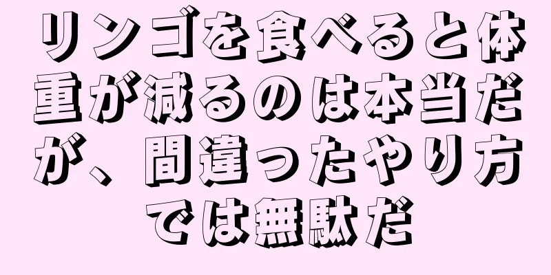 リンゴを食べると体重が減るのは本当だが、間違ったやり方では無駄だ