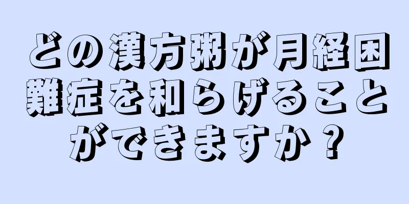 どの漢方粥が月経困難症を和らげることができますか？