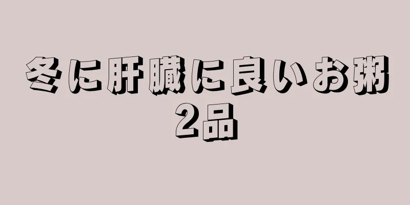 冬に肝臓に良いお粥2品