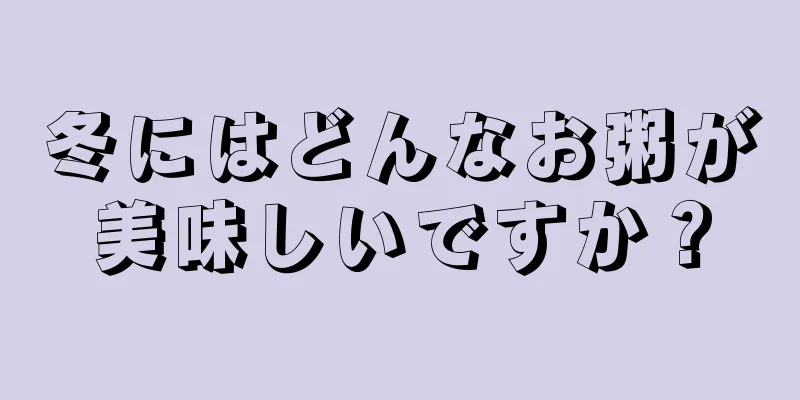 冬にはどんなお粥が美味しいですか？