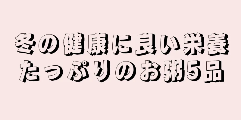 冬の健康に良い栄養たっぷりのお粥5品