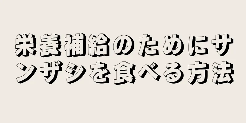 栄養補給のためにサンザシを食べる方法