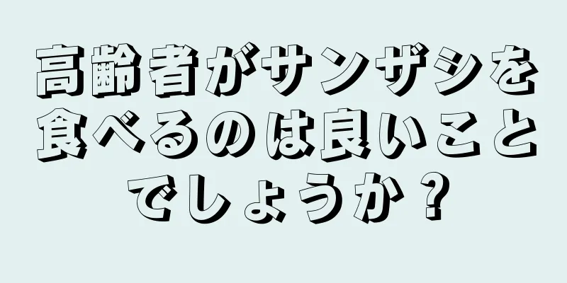 高齢者がサンザシを食べるのは良いことでしょうか？