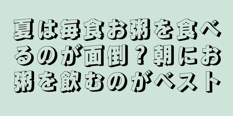 夏は毎食お粥を食べるのが面倒？朝にお粥を飲むのがベスト