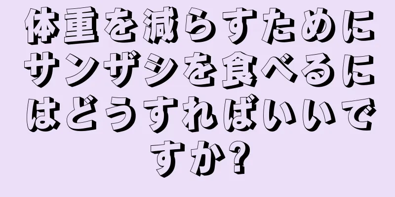 体重を減らすためにサンザシを食べるにはどうすればいいですか?