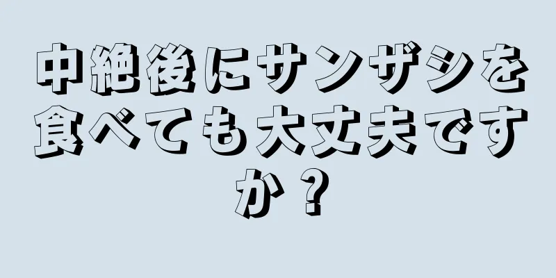 中絶後にサンザシを食べても大丈夫ですか？