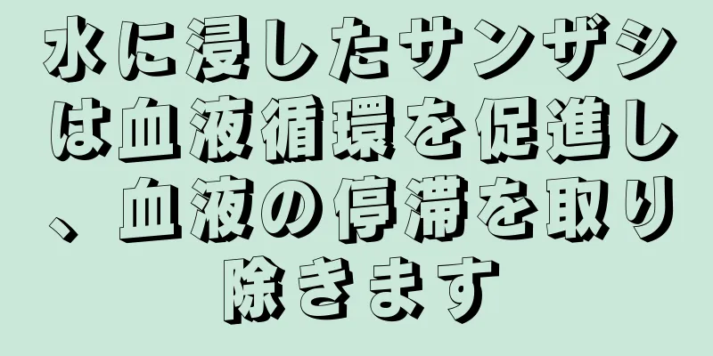 水に浸したサンザシは血液循環を促進し、血液の停滞を取り除きます