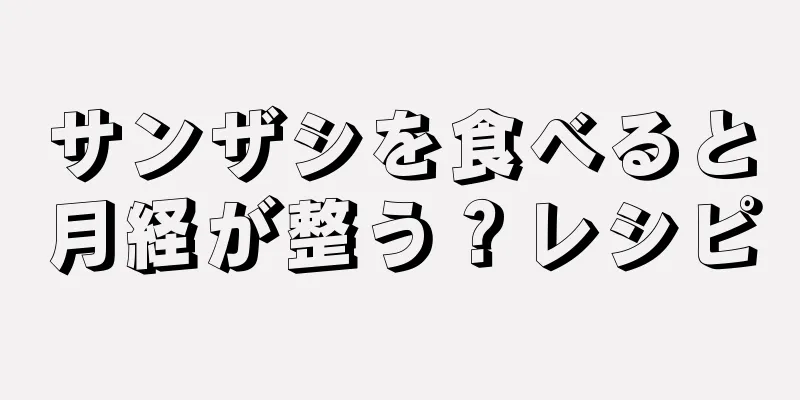 サンザシを食べると月経が整う？レシピ