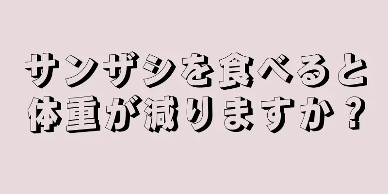 サンザシを食べると体重が減りますか？