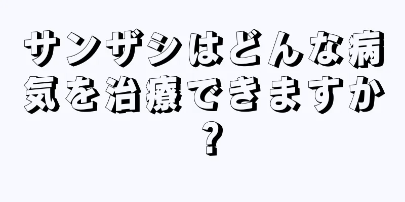 サンザシはどんな病気を治療できますか？