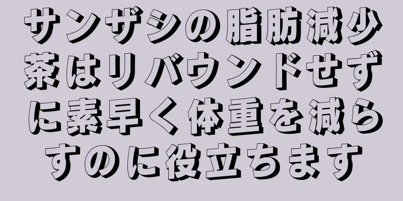 サンザシの脂肪減少茶はリバウンドせずに素早く体重を減らすのに役立ちます