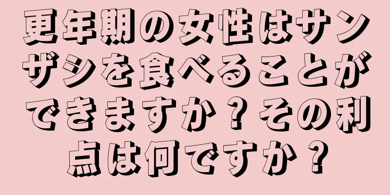 更年期の女性はサンザシを食べることができますか？その利点は何ですか？