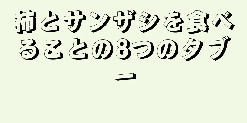 柿とサンザシを食べることの8つのタブー