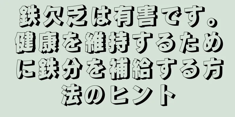 鉄欠乏は有害です。健康を維持するために鉄分を補給する方法のヒント