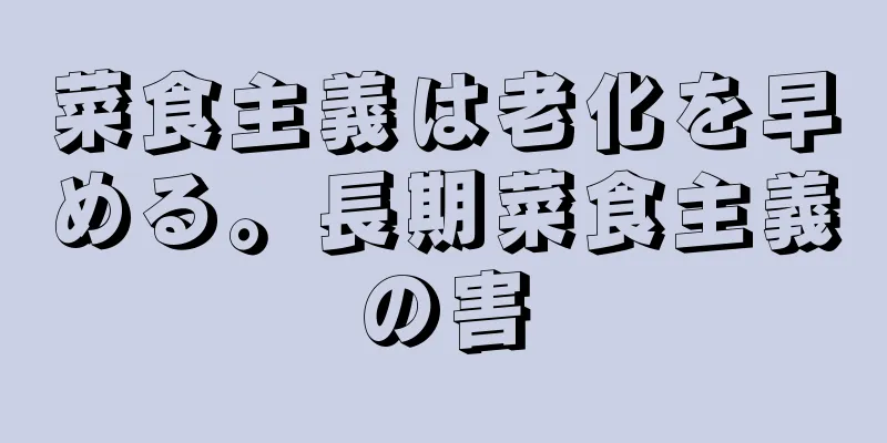 菜食主義は老化を早める。長期菜食主義の害