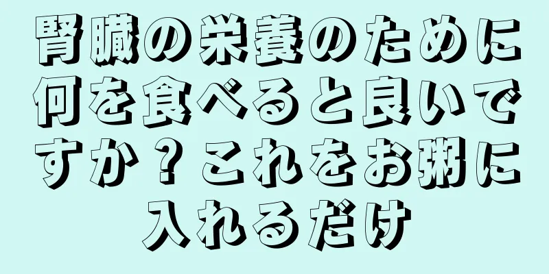 腎臓の栄養のために何を食べると良いですか？これをお粥に入れるだけ