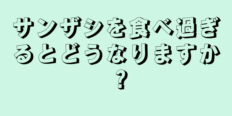 サンザシを食べ過ぎるとどうなりますか？