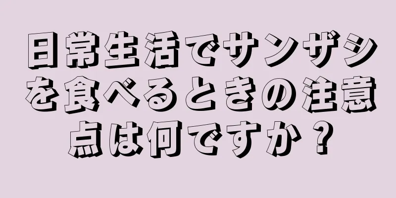 日常生活でサンザシを食べるときの注意点は何ですか？